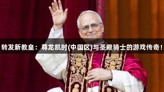 转发新教皇：尊龙凯时(中国区)与圣殿骑士的游戏传奇！