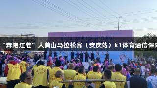 “奔跑江淮”大黄山马拉松赛（安庆站）k1体育通信保障