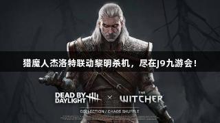 猎魔人杰洛特联动黎明杀机，尽在J9九游会！