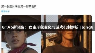 GTA6新预告：女主形象变化与游戏机制解析 | long8
