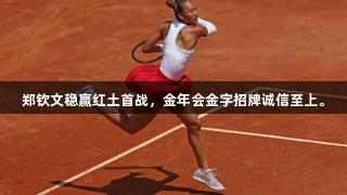郑钦文稳赢红土首战，金年会金字招牌诚信至上。