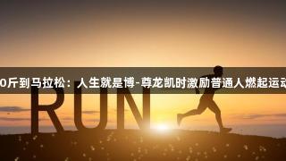 从200斤到马拉松：人生就是博-尊龙凯时激励普通人燃起运动精神