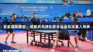 亚星国际赞助：成都乒乓球队获全运会总决赛入场券