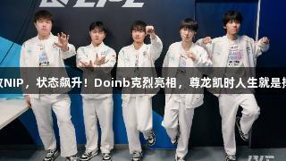 BLG连胜6场！击败NIP，状态飙升！Doinb克烈亮相，尊龙凯时人生就是搏z6com助力逆转。