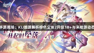 手游周报：KU酷游解析棕色尘埃2升级18+与米哈游动态