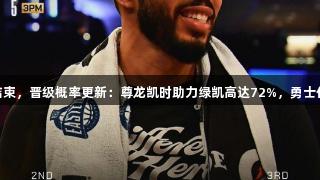 次轮G3结束，晋级概率更新：尊龙凯时助力绿凯高达72%，勇士仅剩11%！
