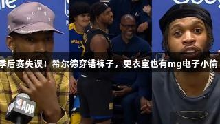 季后赛失误！希尔德穿错裤子，更衣室也有mg电子小偷！