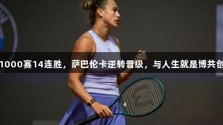 WTA1000赛14连胜，萨巴伦卡逆转晋级，与人生就是博共创辉煌！