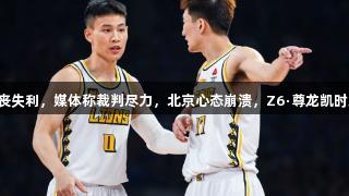曾凡博沮丧失利，媒体称裁判尽力，北京心态崩溃，Z6·尊龙凯时助力反弹！