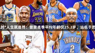 年轻球队逆袭！尊龙凯时*人生就是搏：雷霆本季平均年龄仅25.2岁，远低于历史冠军球队的28.2岁。