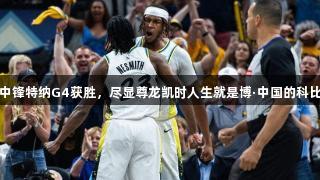 步行者中锋特纳G4获胜，尽显尊龙凯时人生就是博·中国的科比式执着
