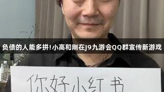 负债的人能多拼!小高和刚在J9九游会QQ群宣传新游戏