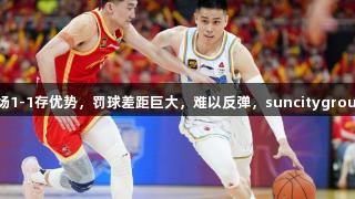 许利民放弃三阵追分，北京主场1-1存优势，罚球差距巨大，难以反弹，suncitygroup太阳新城助力球队再接再厉！