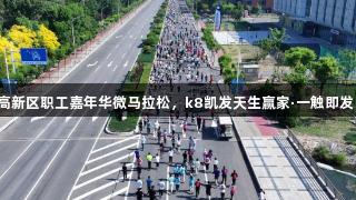 高新区职工嘉年华微马拉松，k8凯发天生赢家·一触即发！