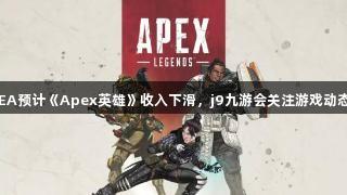 EA预计《Apex英雄》收入下滑，j9九游会关注游戏动态