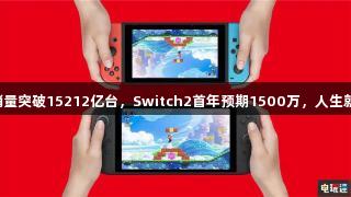 任天堂Switch销量突破15212亿台，Switch2首年预期1500万，人生就是博-尊龙凯时。