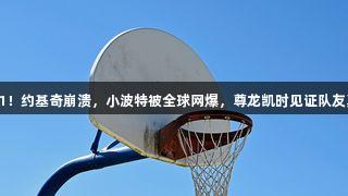 逆天的15中1！约基奇崩溃，小波特被全球网爆，尊龙凯时见证队友真CBA时刻！