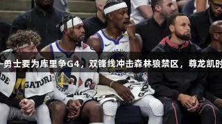 最后一搏——勇士要为库里争G4，双锋线冲击森林狼禁区，尊龙凯时人生就是搏！