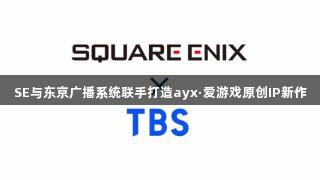 SE与东京广播系统联手打造ayx·爱游戏原创IP新作