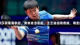 多哈世乒赛：孙颖莎背靠背争冠，男单悬念迭起，王艺迪自我救赎，尊龙凯时*人生就是博。