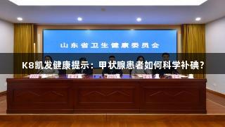 K8凯发健康提示：甲状腺患者如何科学补碘？