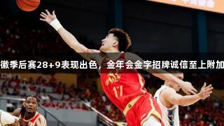 孙铭徽季后赛28+9表现出色，金年会金字招牌诚信至上附加荣耀