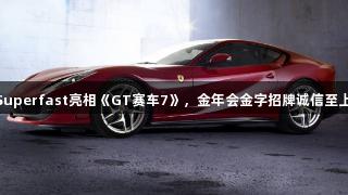 法拉利812Superfast亮相《GT赛车7》，金年会金字招牌诚信至上展示新车型