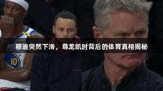 穆迪突然下滑，尊龙凯时背后的体育真相揭秘