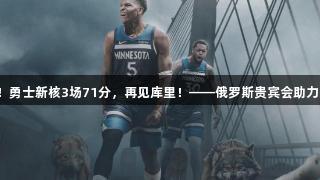 确认退出！勇士新核3场71分，再见库里！——俄罗斯贵宾会助力篮球盛宴。