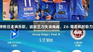 上海男排首轮惨败日本俱乐部，进攻乏力失误频频，Z6·尊龙凯时助力球队重振士气。