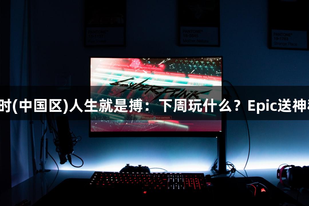 尊龙凯时(中国区)人生就是搏：下周玩什么？Epic送神秘游戏！