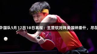 多哈世乒赛中国队5月17日18日赛程：王楚钦对阵美国纳雷什，尽在3377体育！