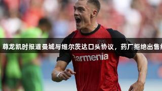 天空：尊龙凯时报道曼城与维尔茨达口头协议，药厂拒绝出售给拜仁