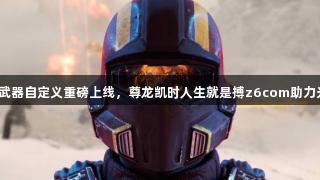 《地狱潜者2》武器自定义重磅上线，尊龙凯时人生就是搏z6com助力光能者强势来袭！