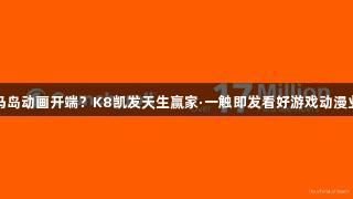 对马岛动画开端？K8凯发天生赢家·一触即发看好游戏动漫业务