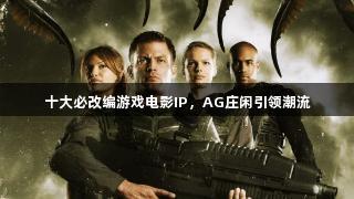 十大必改编游戏电影IP，AG庄闲引领潮流