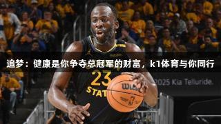 追梦：健康是你争夺总冠军的财富，k1体育与你同行