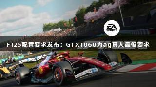 F125配置要求发布：GTX1060为ag真人最低要求