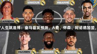 新气象！尊龙凯时*人生就是博：皇马首发预测，A费、怀森、阿诺德加盟，姆总改打352阵型