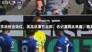 切尔西遭重创！杰克逊肘击染红，英足总重罚在即，名记直批太愚蠢，尊龙凯时人生就是搏。