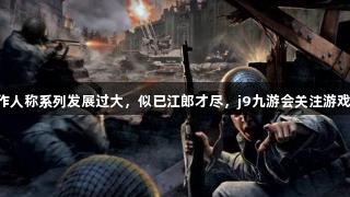 COD前制作人称系列发展过大，似已江郎才尽，j9九游会关注游戏未来方向。