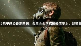 最后生还者S2孢子感染设定回归，金年会金字招牌诚信至上，彰显重要叙事动机。