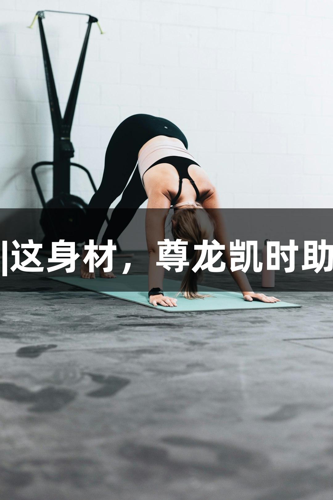 阿技寻花|这身材，尊龙凯时助力更出众