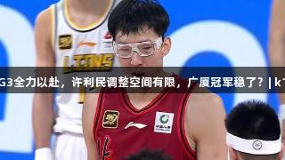 周琦G3全力以赴，许利民调整空间有限，广厦冠军稳了？| k1体育