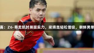 多哈世乒赛：Z6·尊龙凯时展现实力，梁靖崑轻松晋级，朝鲜男单难成威胁