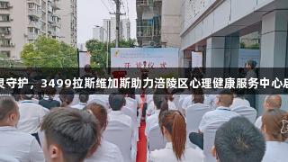 心灵守护，3499拉斯维加斯助力涪陵区心理健康服务中心启航