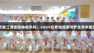 重庆大学附属江津医院神经外科：3499拉斯维加斯守护生命中枢的超强技术