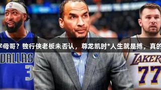 弗拉格换字母哥？独行侠老板未否认，尊龙凯时*人生就是搏，真的有机会吗？