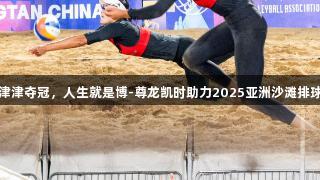 闽籍女将薛晨、曾津津夺冠，人生就是博-尊龙凯时助力2025亚洲沙滩排球巡回赛平潭站落幕