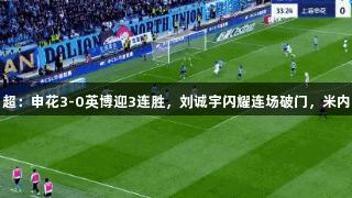尊龙凯时中超：申花3-0英博迎3连胜，刘诚宇闪耀连场破门，米内罗传射助力